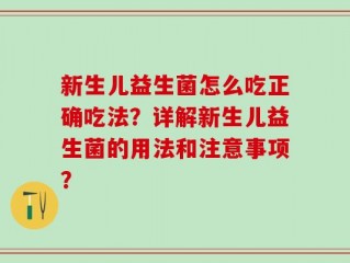 新生儿益生菌怎么吃正确吃法？详解新生儿益生菌的用法和注意事项？