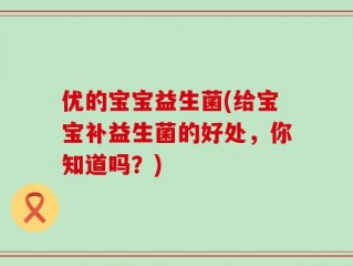 优的宝宝益生菌(给宝宝补益生菌的好处，你知道吗？)