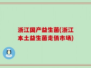 浙江国产益生菌(浙江本土益生菌走俏市场)