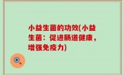 小益生菌的功效(小益生菌：促进肠道健康，增强免疫力)