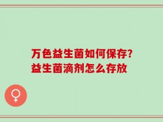 万色益生菌如何保存？益生菌滴剂怎么存放