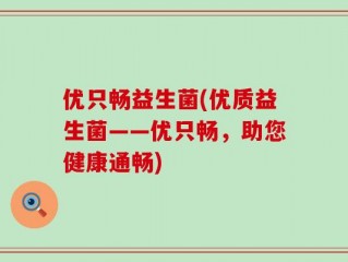 优只畅益生菌(优质益生菌——优只畅，助您健康通畅)