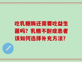吃乳糖酶还需要吃益生菌吗？乳糖不耐症患者该如何选择补充方法？