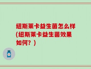 纽斯莱卡益生菌怎么样(纽斯莱卡益生菌效果如何？)