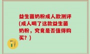 益生菌奶粉成人款测评(成人喝了这款益生菌奶粉，究竟是否值得购买？)