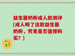 益生菌奶粉成人款测评(成人喝了这款益生菌奶粉，究竟是否值得购买？)