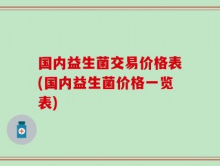 国内益生菌交易价格表(国内益生菌价格一览表)