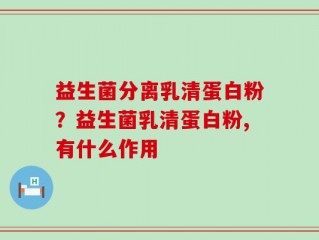 益生菌分离乳清蛋白粉？益生菌乳清蛋白粉,有什么作用
