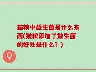 猫粮中益生菌是什么东西(猫粮添加了益生菌的好处是什么？)