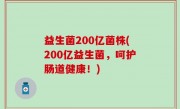 益生菌200亿菌株(200亿益生菌，呵护肠道健康！)
