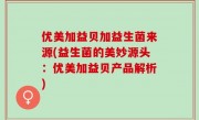 优美加益贝加益生菌来源(益生菌的美妙源头：优美加益贝产品解析)