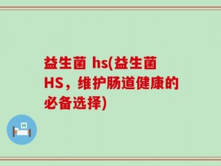 益生菌 hs(益生菌HS，维护肠道健康的必备选择)