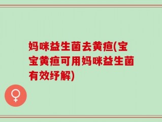 妈咪益生菌去黄疸(宝宝黄疸可用妈咪益生菌有效纾解)