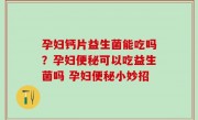 孕妇钙片益生菌能吃吗？孕妇便秘可以吃益生菌吗 孕妇便秘小妙招