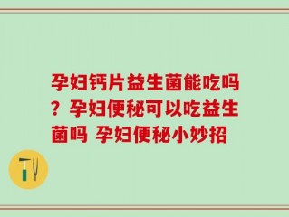 孕妇钙片益生菌能吃吗？孕妇便秘可以吃益生菌吗 孕妇便秘小妙招