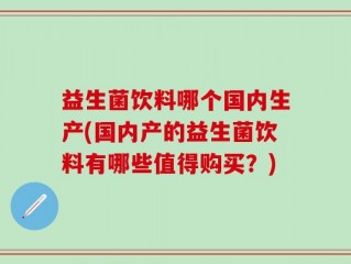 益生菌饮料哪个国内生产(国内产的益生菌饮料有哪些值得购买？)