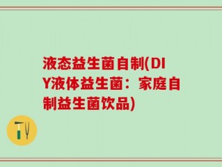 液态益生菌自制(DIY液体益生菌：家庭自制益生菌饮品)