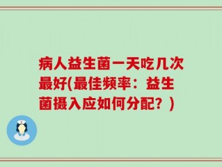 病人益生菌一天吃几次最好(最佳频率：益生菌摄入应如何分配？)