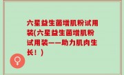六星益生菌增肌粉试用装(六星益生菌增肌粉试用装——助力肌肉生长！)