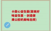 小甜心益生菌(甜美好味益生菌 - 创造健康口腔的美味选择)