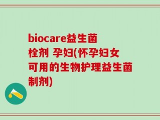 biocare益生菌栓剂 孕妇(怀孕妇女可用的生物护理益生菌制剂)