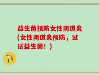 益生菌预防女性阴道炎(女性阴道炎预防，试试益生菌！)