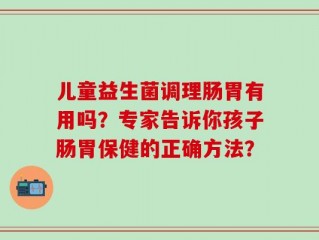儿童益生菌调理肠胃有用吗？专家告诉你孩子肠胃保健的正确方法？