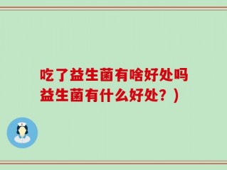 吃了益生菌有啥好处吗益生菌有什么好处？)