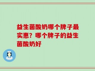 益生菌酸奶哪个牌子最实惠？哪个牌子的益生菌酸奶好