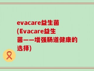 evacare益生菌(Evacare益生菌——增强肠道健康的选择)