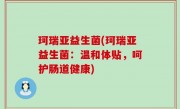 珂瑞亚益生菌(珂瑞亚益生菌：温和体贴，呵护肠道健康)