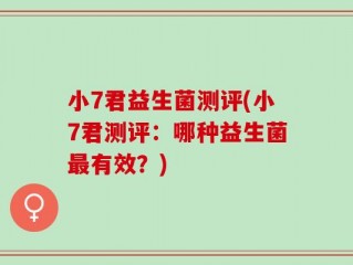 小7君益生菌测评(小7君测评：哪种益生菌最有效？)