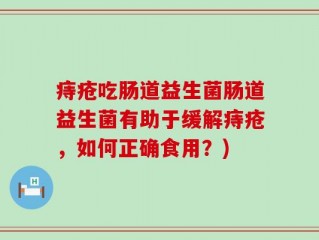 痔疮吃肠道益生菌肠道益生菌有助于缓解痔疮，如何正确食用？)