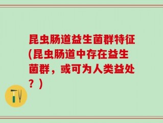 昆虫肠道益生菌群特征(昆虫肠道中存在益生菌群，或可为人类益处？)