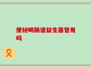 便秘喝肠道益生菌管用吗