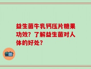 益生菌牛乳钙压片糖果功效？了解益生菌对人体的好处？