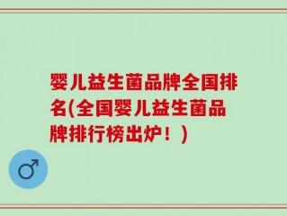 婴儿益生菌品牌全国排名(全国婴儿益生菌品牌排行榜出炉！)