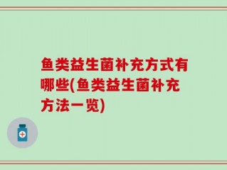 鱼类益生菌补充方式有哪些(鱼类益生菌补充方法一览)