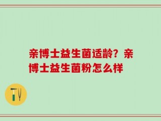 亲博士益生菌适龄？亲博士益生菌粉怎么样
