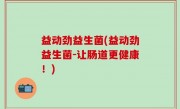 益动劲益生菌(益动劲益生菌-让肠道更健康！)