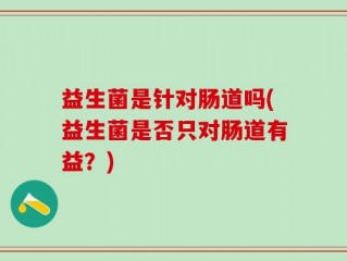 益生菌是针对肠道吗(益生菌是否只对肠道有益？)
