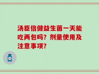 汤臣倍健益生菌一天能吃两包吗？剂量使用及注意事项？