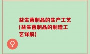 益生菌制品的生产工艺(益生菌制品的制造工艺详解)