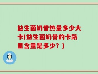益生菌奶昔热量多少大卡(益生菌奶昔的卡路里含量是多少？)
