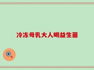 冷冻母乳大人喝益生菌