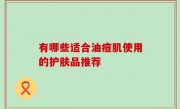 有哪些适合油痘肌使用的护肤品推荐