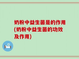 奶粉中益生菌是的作用(奶粉中益生菌的功效及作用)
