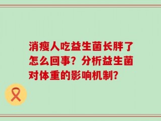 消瘦人吃益生菌长胖了怎么回事？分析益生菌对体重的影响机制？