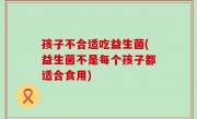 孩子不合适吃益生菌(益生菌不是每个孩子都适合食用)