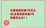 合普诺益生菌3号怎么吃(合普诺益生菌3号到底怎么吃？)